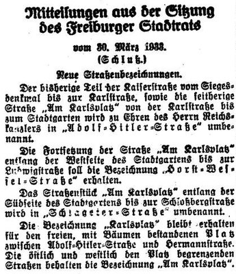  B4:  Die Freiburger Zeitung berichtet am 5. April 1933 auf Seite 3 ihrer Morgenausgabe von der Umbenennung eines kurzen, am Siegesdenkmal nach Osten abzweigenden Teilstücks der Kaiserstraße "zu Ehren des Herrn Reichskanzlers". Parallel dazu werden eine Horst-Wessel-Straße und eine Schlageter-Straße neu benannt. 